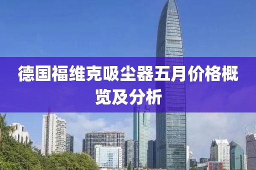 德国福维克吸尘器五月价格概览及分析