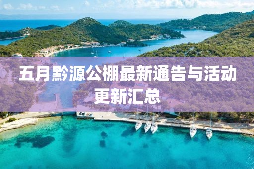 五月黔源公棚最新通告与活动更新汇总