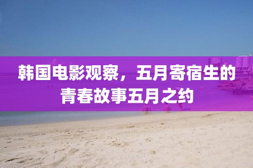 韩国电影观察，五月寄宿生的青春故事五月之约
