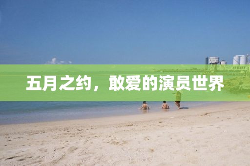 五月之约，敢爱的演员世界