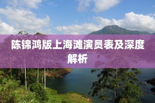 陈锦鸿版上海滩演员表及深度解析