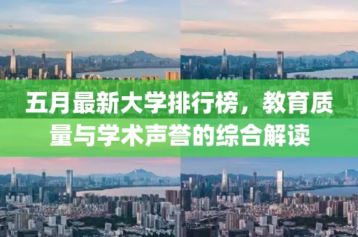 五月最新大学排行榜，教育质量与学术声誉的综合解读