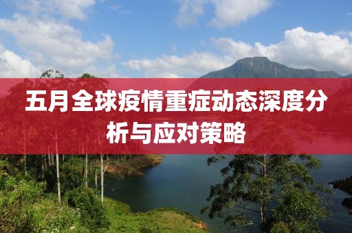五月全球疫情重症动态深度分析与应对策略