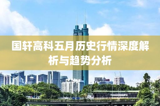 国轩高科五月历史行情深度解析与趋势分析