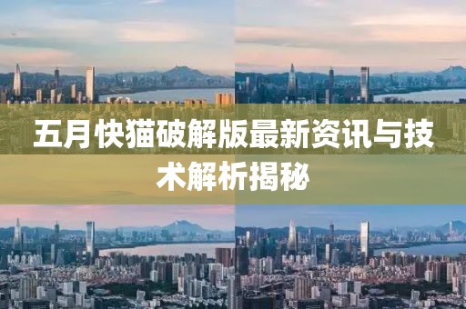 五月快猫破解版最新资讯与技术解析揭秘