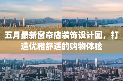 五月最新窗帘店装饰设计图，打造优雅舒适的购物体验