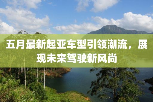 五月最新起亚车型引领潮流，展现未来驾驶新风尚