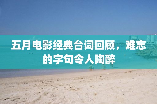 五月电影经典台词回顾，难忘的字句令人陶醉