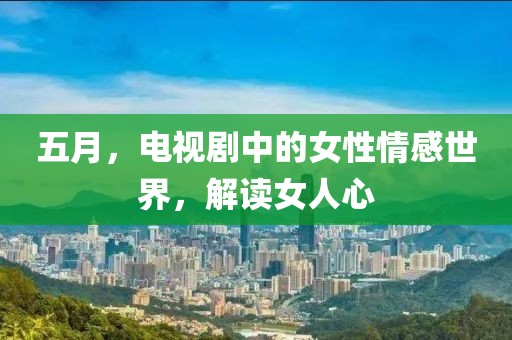 五月，电视剧中的女性情感世界，解读女人心