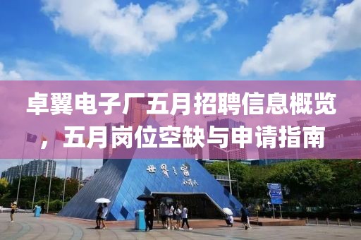 卓翼电子厂五月招聘信息概览，五月岗位空缺与申请指南