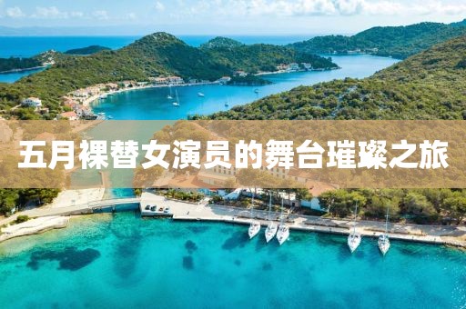 五月裸替女演员的舞台璀璨之旅
