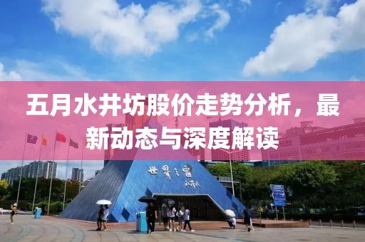 五月水井坊股价走势分析，最新动态与深度解读