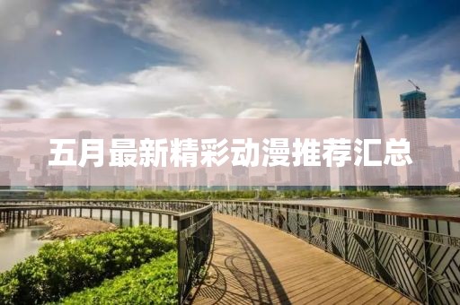 五月最新精彩动漫推荐汇总