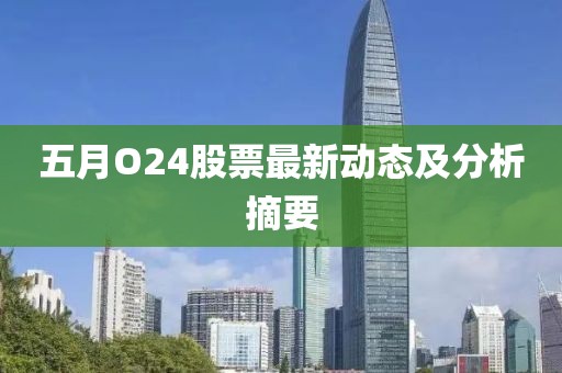 五月O24股票最新动态及分析摘要