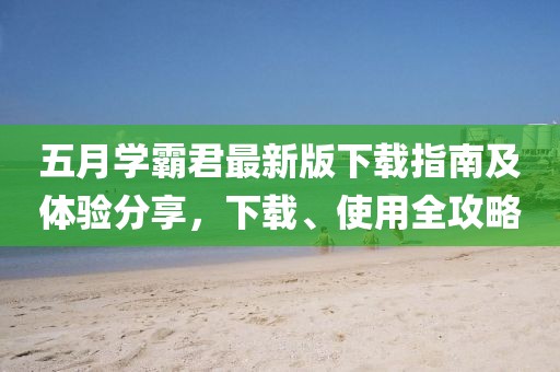 五月学霸君最新版下载指南及体验分享，下载、使用全攻略