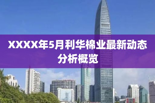 XXXX年5月利华棉业最新动态分析概览