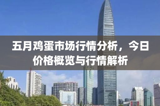 五月鸡蛋市场行情分析，今日价格概览与行情解析
