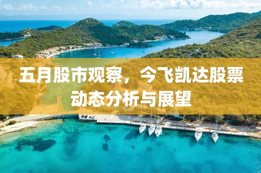 五月股市观察，今飞凯达股票动态分析与展望