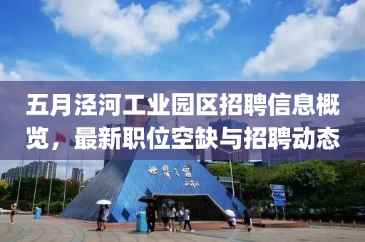 五月泾河工业园区招聘信息概览，最新职位空缺与招聘动态