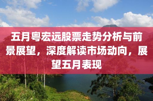 五月粤宏远股票走势分析与前景展望，深度解读市场动向，展望五月表现