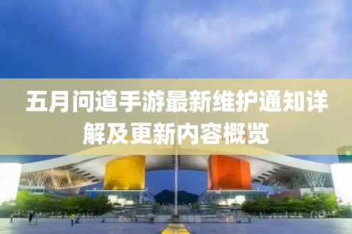 五月问道手游最新维护通知详解及更新内容概览