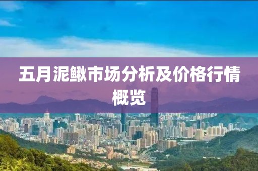 五月泥鳅市场分析及价格行情概览