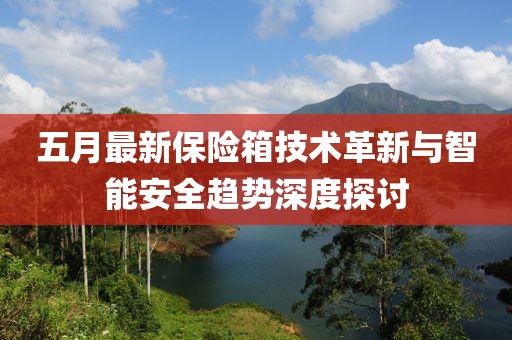 五月最新保险箱技术革新与智能安全趋势深度探讨