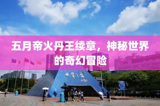 五月帝火丹王续章，神秘世界的奇幻冒险