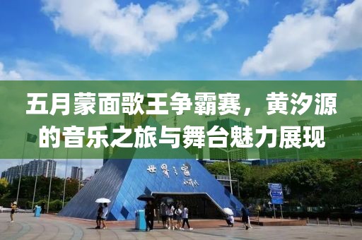 五月蒙面歌王争霸赛，黄汐源的音乐之旅与舞台魅力展现