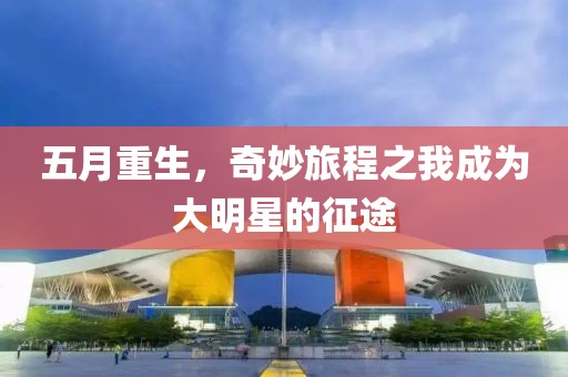 五月重生，奇妙旅程之我成为大明星的征途