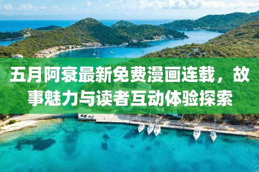 五月阿衰最新免费漫画连载，故事魅力与读者互动体验探索