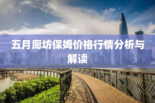 五月廊坊保姆价格行情分析与解读