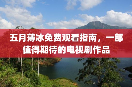 五月薄冰免费观看指南，一部值得期待的电视剧作品