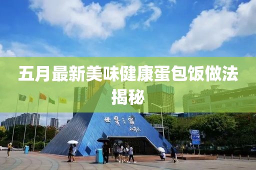 五月最新美味健康蛋包饭做法揭秘