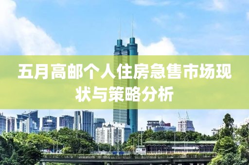 五月高邮个人住房急售市场现状与策略分析