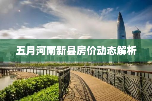 五月河南新县房价动态解析