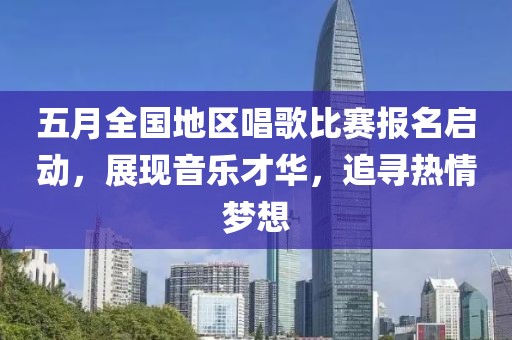 五月全国地区唱歌比赛报名启动，展现音乐才华，追寻热情梦想