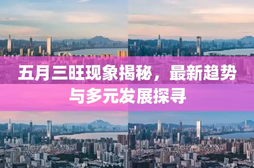 五月三旺现象揭秘，最新趋势与多元发展探寻