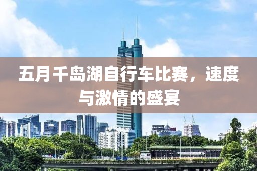 五月千岛湖自行车比赛，速度与激情的盛宴