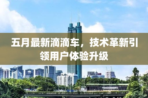 五月最新滴滴车，技术革新引领用户体验升级