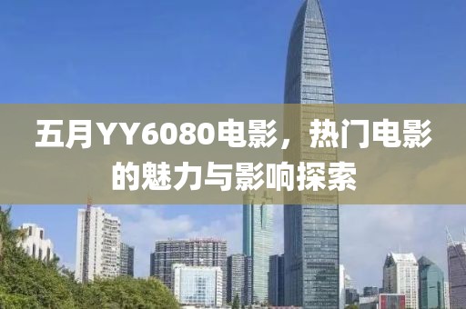 五月YY6080电影，热门电影的魅力与影响探索