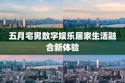 五月宅男数字娱乐居家生活融合新体验