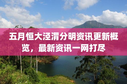 五月恒大泾渭分明资讯更新概览，最新资讯一网打尽