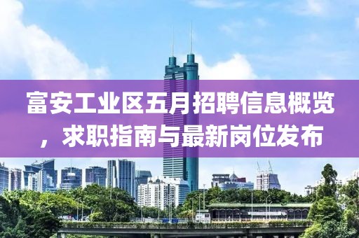 富安工业区五月招聘信息概览，求职指南与最新岗位发布