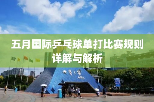 五月国际乒乓球单打比赛规则详解与解析