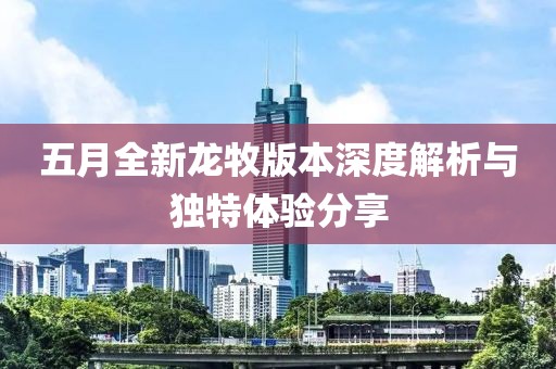 五月全新龙牧版本深度解析与独特体验分享