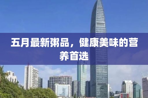 五月最新粥品，健康美味的营养首选