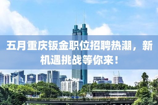 五月重庆钣金职位招聘热潮，新机遇挑战等你来！