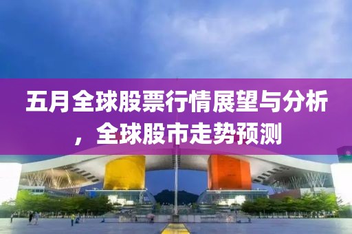 五月全球股票行情展望与分析，全球股市走势预测