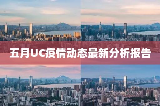 五月UC疫情动态最新分析报告